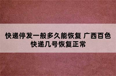 快递停发一般多久能恢复 广西百色快递几号恢复正常